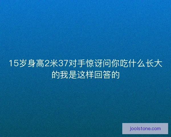 15岁身高2米37对手惊讶问你吃什么长大的我是这样回答的